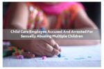 Child Care employee accused and arrested for sexually abusing multiple children
